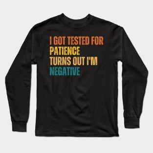 I Got Tested For Patience Turns Out I'm Negative Long Sleeve T-Shirt